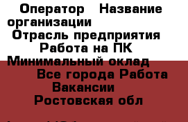 Оператор › Название организации ­ Dimond Style › Отрасль предприятия ­ Работа на ПК › Минимальный оклад ­ 16 000 - Все города Работа » Вакансии   . Ростовская обл.